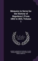 Memoirs Illustrating the History of Napoleon I From 1802 to 1815; Volume 1 1017467013 Book Cover