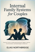 Internal Family Systems For Couples: Practical Tools to Understand Emotional Triggers, Improve Communication, and Build Deeper Connection B0GV1KDTVC Book Cover