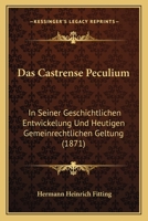 Das Castrense Peculium: In Seiner Geschichtlichen Entwickelung Und Heutigen Gemeinrechtlichen Geltung (1871) 1168163641 Book Cover