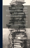 Dictionnaire Complet Francais-polonais Et Polonais-francais: Sownik Dokadny Francuzko-polski I Polsko-francuzki. D'apres Les Meilleurs Auteurs Par W. Janusz; Volume 1 1019424893 Book Cover