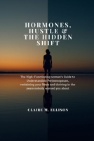 Hormones, Hustle & the Hidden Shift: The High-Functioning woman's Guide to Understanding Perimenopause, reclaiming your Brain and thriving in the years nobody warned you about B0H16X77V4 Book Cover