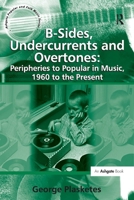 B-Sides, Undercurrents and Overtones: Peripheries to Popular in Music, 1960 to the Present 1138257680 Book Cover