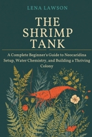 The Shrimp Tank: A Complete Beginner's Guide to Neocaridina Setup, Water Chemistry, and Building a Thriving Colony B0H3TH66L2 Book Cover
