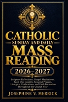 CATHOLIC SUNDAY AND DAILY MASS READING 2026-2027: Scripture Reflections, Gospel Meditations, Feast Day Insights, Seasonal Prayers, Liturgical Celebrations, and Faith Formation Throughout the Church B0HGR4KQ6R Book Cover