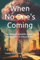 When No One's Coming. The Ultimate Scientific Guide to Staying Alive in a Nuclear War B0C2SMM4PL Book Cover