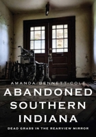 Abandoned Southern Indiana: Dead Grass in the Rearview Mirror 1625451407 Book Cover
