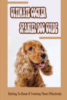 Ultimate Cocker Spaniel Dog Guide: Getting To Know & Training Them Effectively: How Do Cocker Spaniels Show Affection B09C2K2ST4 Book Cover