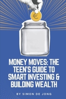 Money Moves: The Teen’s Guide to Smart Investing & Building Wealth B0F63W2345 Book Cover