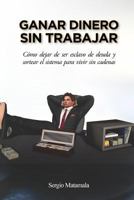 Ganar dinero sin trabajar: C�mo dejar de ser esclavo de deuda y sortear el sistema para vivir sin cadenas 1539171027 Book Cover