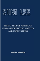 SUNI LEE: Rising Star of American Gymnastics-Defying Gravity and Expectations B0CWLFSXXK Book Cover