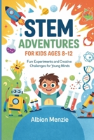 STEM Adventures for Kids Ages 8-12: Fun Experiments and Creative Challenges for Young Minds B0GWTNXJ3J Book Cover