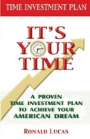 It's Your Time: A Proven Time Investment Plan To Achieve Your American Dream 1530934532 Book Cover