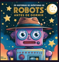 20 historias de aventuras de robots antes de dormir (Cuentos Para Dormir Para Niños de 3 A 8 Años Serie 2) (Spanish Edition) B0DPBNZ8W3 Book Cover