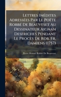Lettres InÃ(c)dites AdressÃ(c)es Par Le Poète RobbÃ(c) De Beauveset Au Dessinateur Aignan Desfriches Pendant Le Procès De Rob. Fr. Damiens (1757) (French Edition) 1023932040 Book Cover