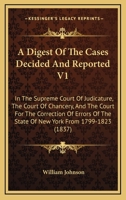 A Digest of the Cases Decided and Reported V1: In the Supreme Court of Judicature, the Court of Chancery, and the Court for the Correction of Errors of the State of New York from 1799-1823 1164524372 Book Cover