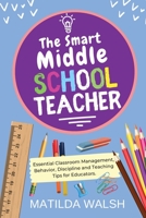 The Smart Middle School Teacher - Essential Classroom Management, Behavior, Discipline and Teaching Tips for Educators 1915542154 Book Cover