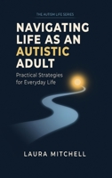 Navigating Life as an Autistic Adult: Practical Approaches to Supporting Autistic Adults in Life (The Autism Life) B0HFDC9R1P Book Cover