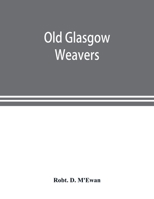 Old Glasgow Weavers: Being Records of the Incorporation of Weavers With Eight Illustrations 9353898668 Book Cover