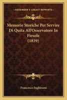 Memorie Storiche Per Servire Di Quita All'Osservatore In Fiesole (1839) 1160194041 Book Cover