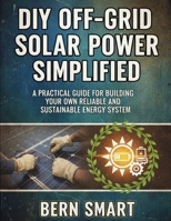 DIY OFF-GRID SOLAR POWER SIMPLIFIED: A Practical Guide to Building Your Own Reliable and Sustainable Energy System B0G25GPMS5 Book Cover