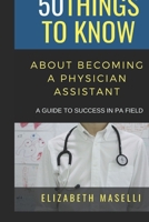 50 Things to Know About Becoming a Physician Assistant: A Guide to Success in PA Field (50 Things to Know Becoming Series) B0GR41WRN6 Book Cover