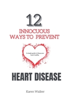 12 INNOCUOUS WAYS TO PREVENT HEART DISEASE: A simple guide to keep your heart healthy B09FSGVDDX Book Cover
