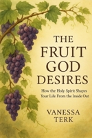 THE FRUIT GOD DESIRES: How the Holy Spirit Shapes Your Life From the Inside Out (The Fruit of the Spirit) B0G3L3KBFR Book Cover