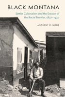 Black Montana: Settler Colonialism and the Erosion of the Racial Frontier, 1877-1930 149623748X Book Cover