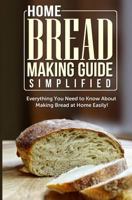 Home Bread Making Guide Simplified: Everything You Need To Know About Making Bread At Home Easily! 1500937916 Book Cover