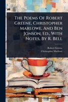The Poems Of Robert Greene, Christopher Marlowe, And Ben Jonson, Ed., With Notes, By R. Bell 1024934926 Book Cover