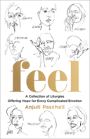 Feel: A Collection of Liturgies Offering Hope for Every Complicated Emotion 0764238531 Book Cover