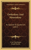 Orthodoxy And Heterodoxy: As Applied To Quakerism (1857) 1104148447 Book Cover