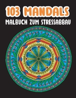 103 Mandalas Malbuch Zum Stressabbau: Wunderschöne Mandalas für Erwachsene Meditieren, Entspannen, Stress Abbauen Für Mehr Ausgeglichenheit, Ruhe & Achtsamkeit B08TZHBV62 Book Cover