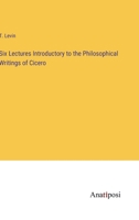 Six Lectures Introductory to the Philosophical Writings of Cicero 3382104342 Book Cover