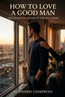How to Love a Good Man: The 8 Essential Truths of the Male Heart: Understanding the man beside you before it's too late B0GTJHV5BB Book Cover