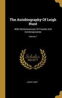 The Autobiography of Leigh Hunt, With Reminiscences of Friends and Contemporaries, and With Thornton Hunt's Introduction and Postscript; Volume 1 1175858072 Book Cover