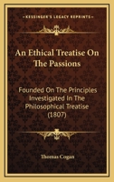 An Ethical Treatise On the Passions, Founded On the Principles Investigated in the Philosophical Treatise 1340919885 Book Cover