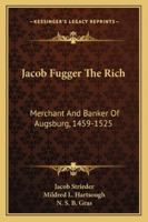 Jacob Fugger the Rich: Merchant and Banker of Augsburg, 1459-1525 (Business Biographies) 1432588125 Book Cover