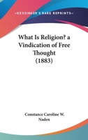 What Is Religion? A Vindication Of Free Thought 1166149668 Book Cover