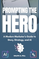 Prompting The Hero: A Modern Marketer’s Guide to Story, Strategy, and AI B0FHBNTK9C Book Cover