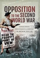 Opposition to the Second World War: Conscience, Resistance and Service in Britain, 1933-45 152671664X Book Cover
