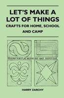 Let's Make a Lot of Things - Crafts for Home, School and Camp 1446539946 Book Cover