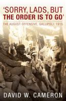 Sorry, Lads, but the Order Is to Go: The August Offensive, Gallipoli: 1915 1742230776 Book Cover