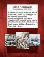 Speech of Lord Campbell in the House of Lords, on the Right of the Neutral Powers to Acknowledge the Southern Confederacy, March 23rd, 1863 1275630111 Book Cover