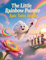 The Little Rainbow Painter: A Magical Tale About Creativity, Courage, and Being Yourself B0G5DWQ7KP Book Cover