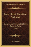 Jesus Christ; God; God And Man: Conferences Delivered At Notre Dame In Paris 0548606331 Book Cover