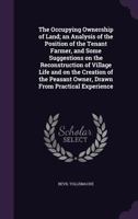The Occupying Ownership of Land; An Analysis of the Position of the Tenant Farmer, and Some Suggestions on the Reconstruction of Village Life and on the Creation of the Peasant Owner, Drawn from Pract 1347442391 Book Cover