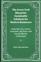 The Green Tech Blueprint: Sustainable Solutions for Modern Businesses: Reducing Costs, Carbon Footprints, and Waste with Energy-Efficient Technologies B0FP2KSDGN Book Cover