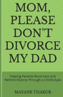 Mom, Please Don't Divorce My Dad: Helping Parents Reconnect and Rethink Divorce Through a Child’s Eyes B0DT2GHFSV Book Cover