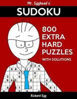 Mr. Egghead's Sudoku 800 Extra Hard Puzzles With Solutions: Only One Level Of Difficulty Means No Wasted Puzzles 1539850250 Book Cover